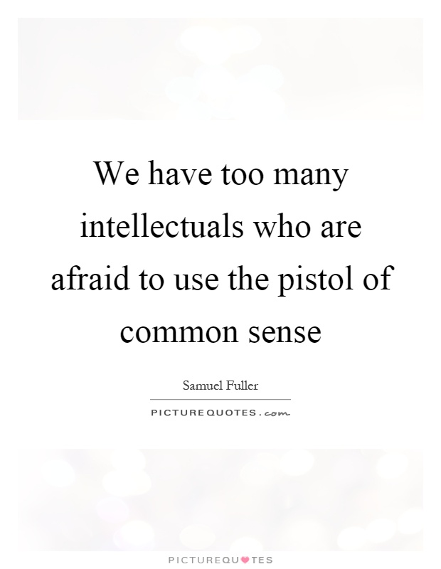 We have too many intellectuals who are afraid to use the pistol of common sense Picture Quote #1