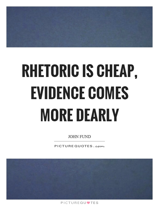 Rhetoric is cheap, evidence comes more dearly Picture Quote #1