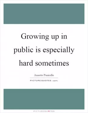 Growing up in public is especially hard sometimes Picture Quote #1