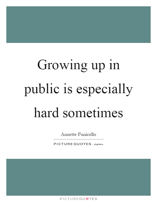 Growing up in public is especially hard sometimes Picture Quote #1