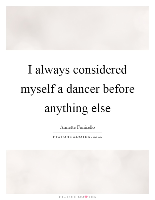 I always considered myself a dancer before anything else Picture Quote #1