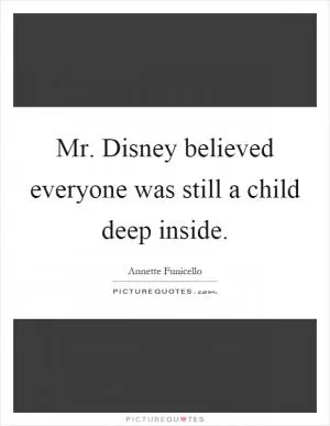 Mr. Disney believed everyone was still a child deep inside Picture Quote #1