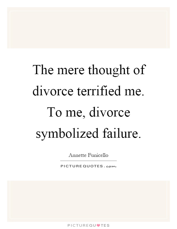 The mere thought of divorce terrified me. To me, divorce symbolized failure Picture Quote #1