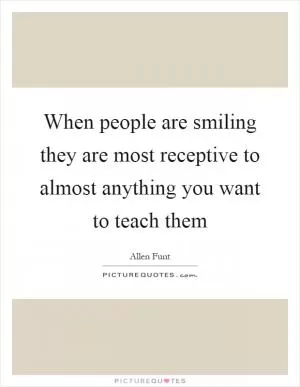 When people are smiling they are most receptive to almost anything you want to teach them Picture Quote #1