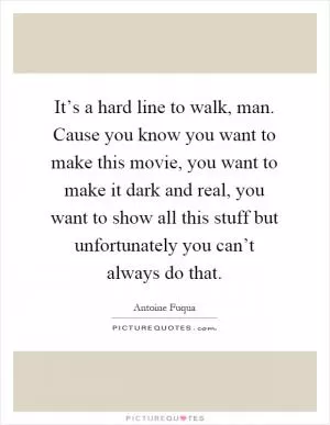 It’s a hard line to walk, man. Cause you know you want to make this movie, you want to make it dark and real, you want to show all this stuff but unfortunately you can’t always do that Picture Quote #1