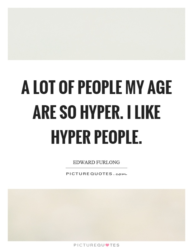 A lot of people my age are so hyper. I like hyper people Picture Quote #1
