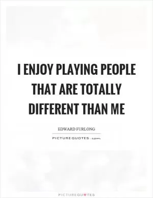 I enjoy playing people that are totally different than me Picture Quote #1