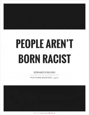 People aren’t born racist Picture Quote #1