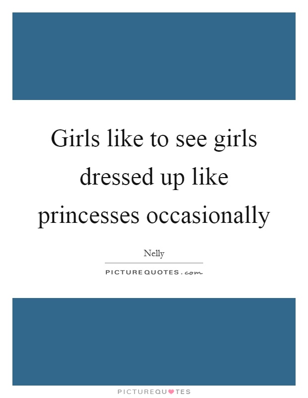 Girls like to see girls dressed up like princesses occasionally Picture Quote #1