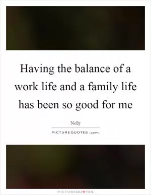 Having the balance of a work life and a family life has been so good for me Picture Quote #1