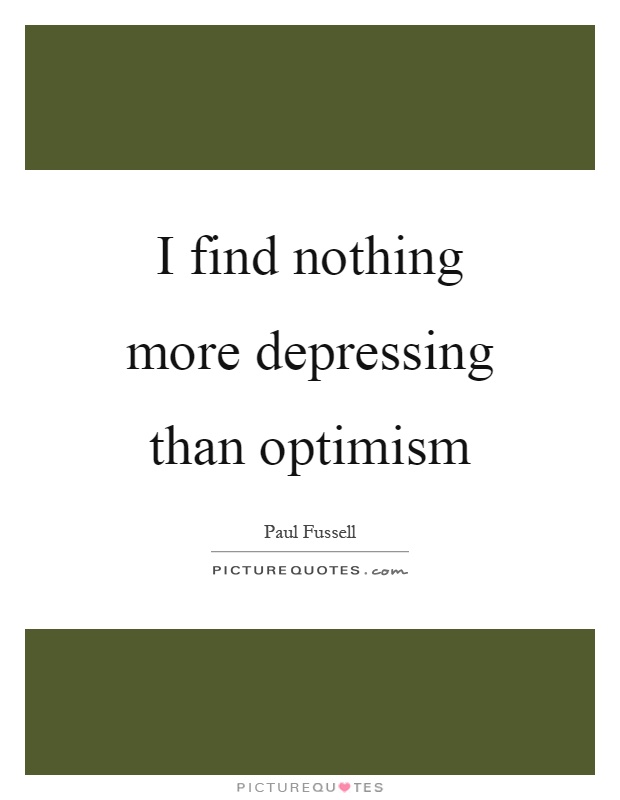 I find nothing more depressing than optimism Picture Quote #1