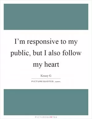I’m responsive to my public, but I also follow my heart Picture Quote #1