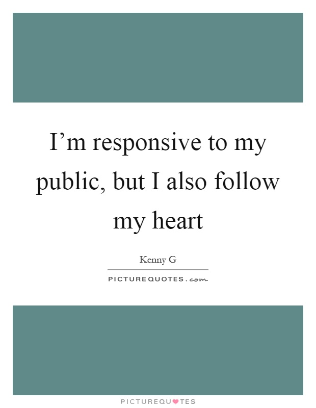 I'm responsive to my public, but I also follow my heart Picture Quote #1