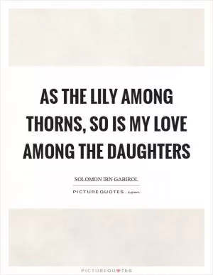 As the lily among thorns, so is my love among the daughters Picture Quote #1