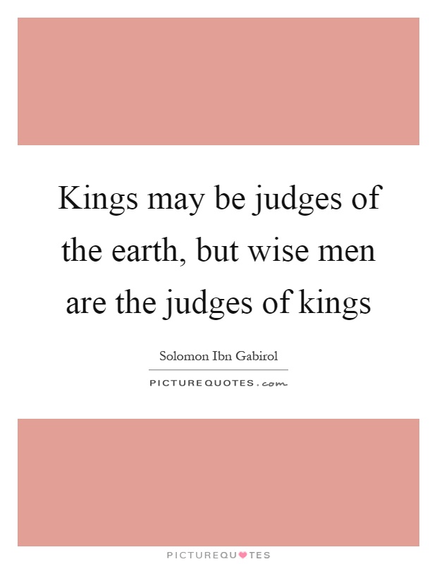 Kings may be judges of the earth, but wise men are the judges of kings Picture Quote #1