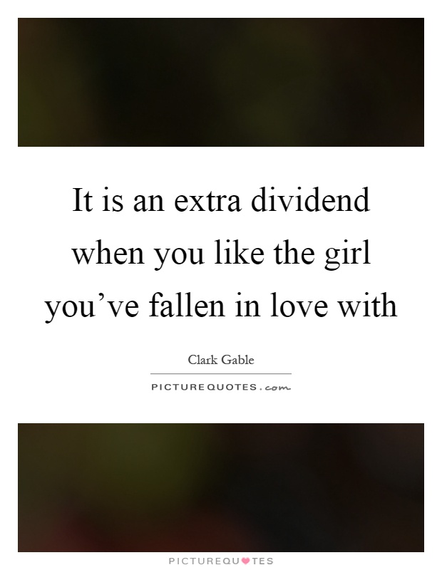 It is an extra dividend when you like the girl you've fallen in love with Picture Quote #1