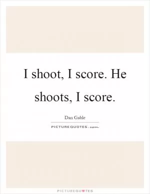 I shoot, I score. He shoots, I score Picture Quote #1