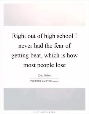 Right out of high school I never had the fear of getting beat, which is how most people lose Picture Quote #1