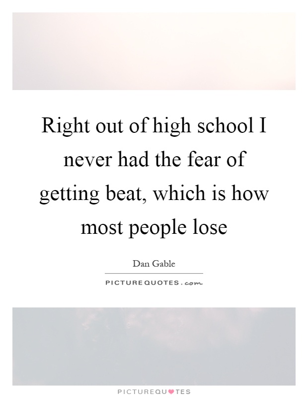 Right out of high school I never had the fear of getting beat, which is how most people lose Picture Quote #1