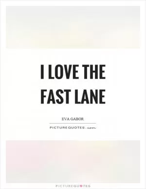 I love the fast lane Picture Quote #1