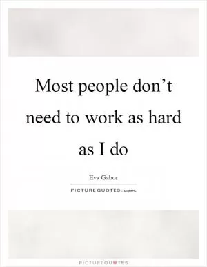 Most people don’t need to work as hard as I do Picture Quote #1