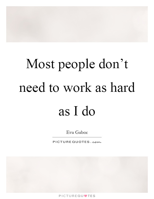 Most people don't need to work as hard as I do Picture Quote #1