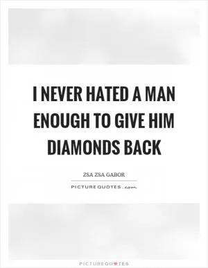 I never hated a man enough to give him diamonds back Picture Quote #1