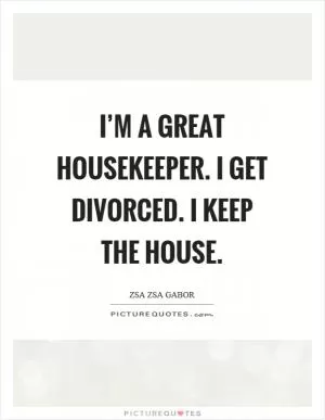 I’m a great housekeeper. I get divorced. I keep the house Picture Quote #1