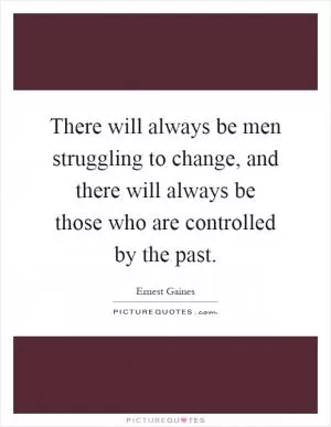 There will always be men struggling to change, and there will always be those who are controlled by the past Picture Quote #1