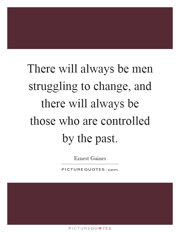 There will always be men struggling to change, and there will always be those who are controlled by the past Picture Quote #1