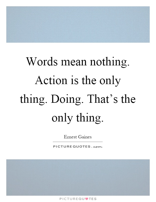 Words mean nothing. Action is the only thing. Doing. That's the only thing Picture Quote #1