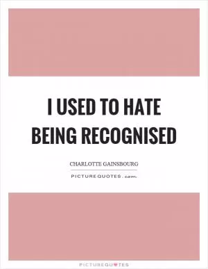 I used to hate being recognised Picture Quote #1