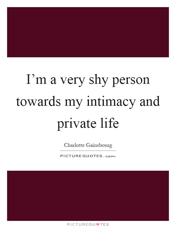 I'm a very shy person towards my intimacy and private life Picture Quote #1
