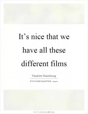 It’s nice that we have all these different films Picture Quote #1