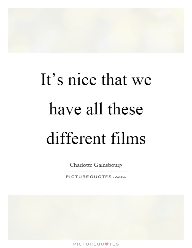 It's nice that we have all these different films Picture Quote #1