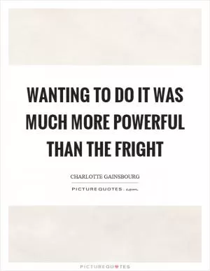 Wanting to do it was much more powerful than the fright Picture Quote #1