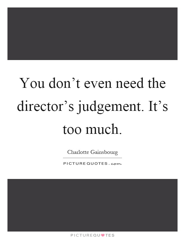 You don't even need the director's judgement. It's too much Picture Quote #1