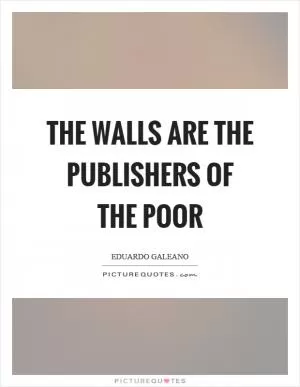 The walls are the publishers of the poor Picture Quote #1