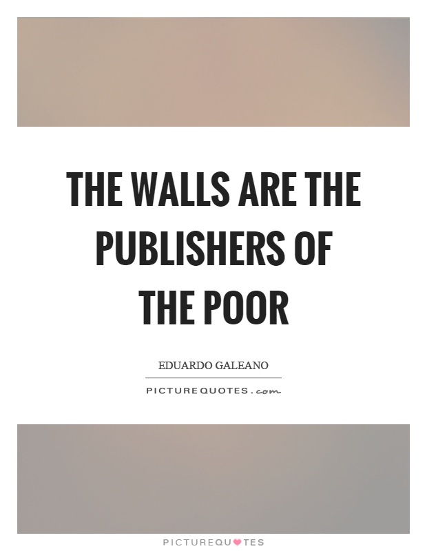 The walls are the publishers of the poor Picture Quote #1