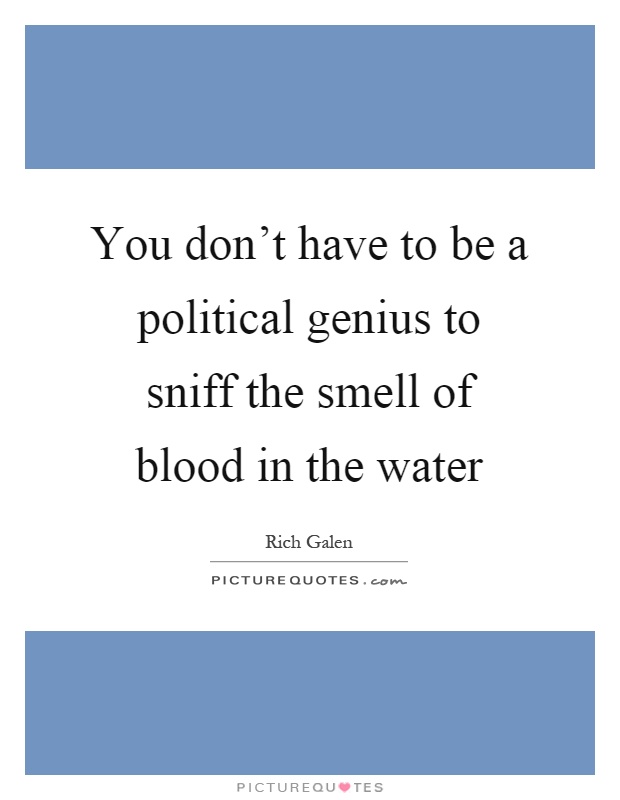 You don't have to be a political genius to sniff the smell of blood in the water Picture Quote #1