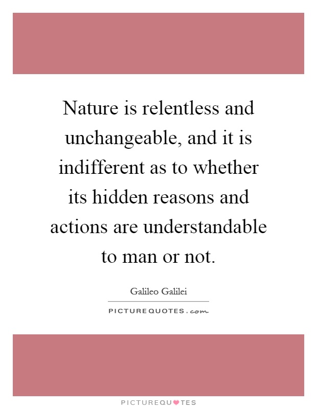 Nature is relentless and unchangeable, and it is indifferent as to whether its hidden reasons and actions are understandable to man or not Picture Quote #1