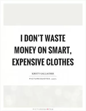 I don’t waste money on smart, expensive clothes Picture Quote #1