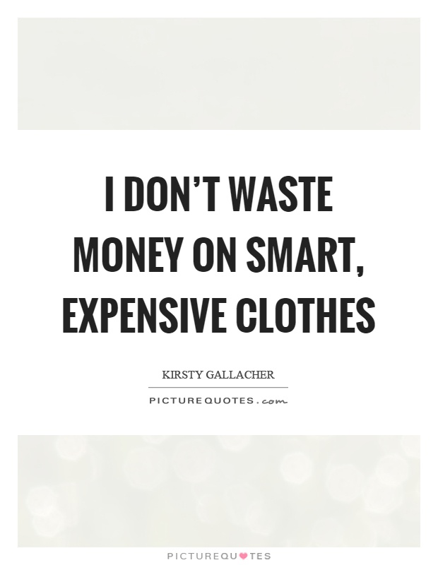 I don't waste money on smart, expensive clothes Picture Quote #1