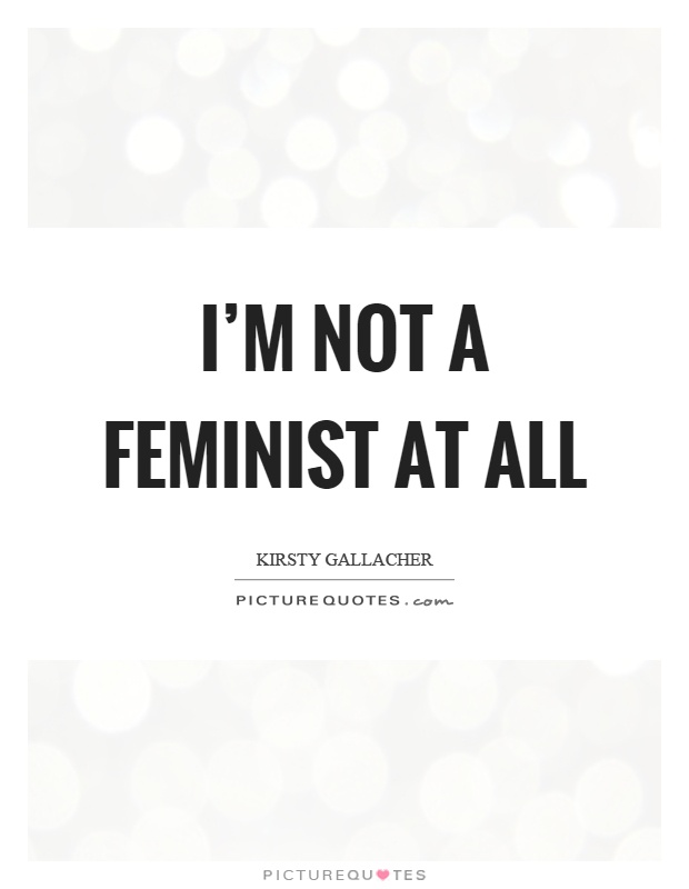I'm not a feminist at all Picture Quote #1