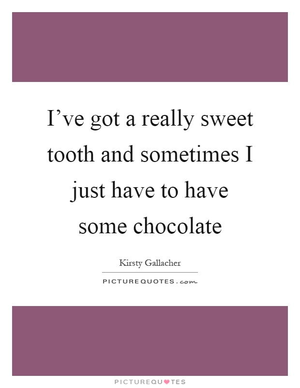 I've got a really sweet tooth and sometimes I just have to have some chocolate Picture Quote #1