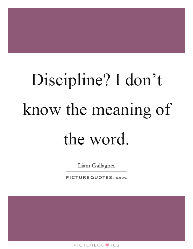 Discipline? I don't know the meaning of the word Picture Quote #1