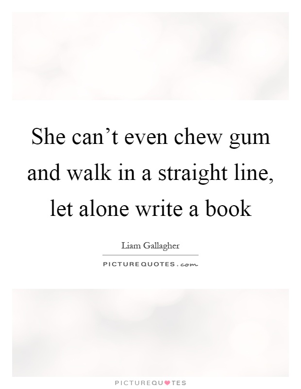 She can't even chew gum and walk in a straight line, let alone write a book Picture Quote #1