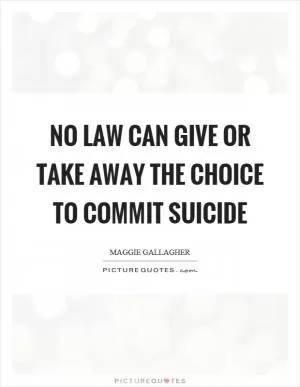No law can give or take away the choice to commit suicide Picture Quote #1