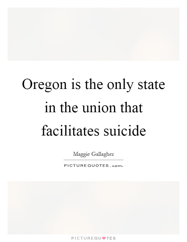 Oregon is the only state in the union that facilitates suicide Picture Quote #1
