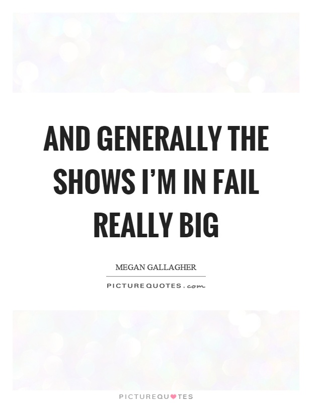 And generally the shows I'm in fail really big Picture Quote #1